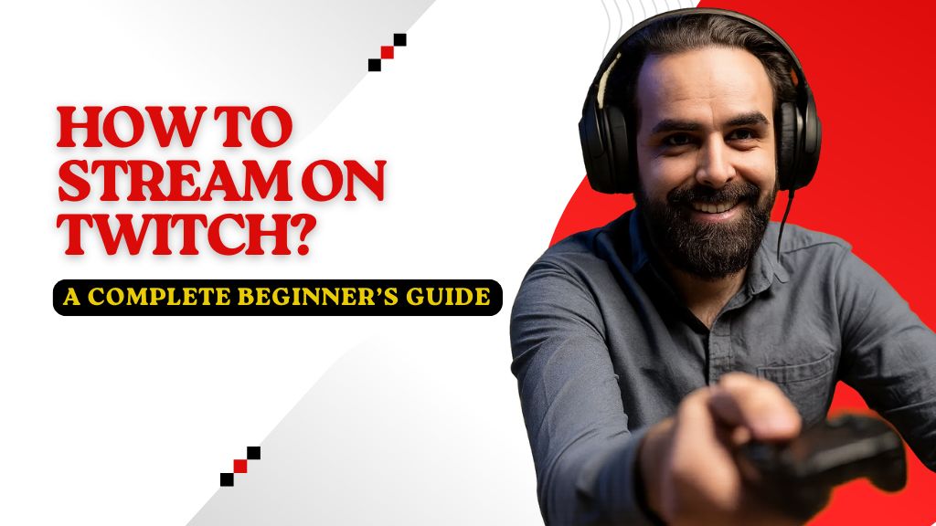 How to Stream on Twitch: A Complete Beginner’s Guide